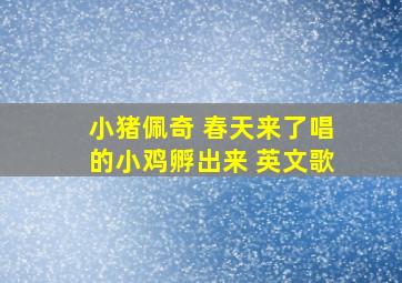 小猪佩奇 春天来了唱的小鸡孵出来 英文歌